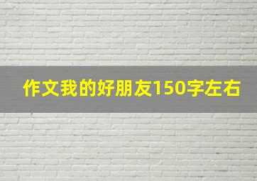 作文我的好朋友150字左右