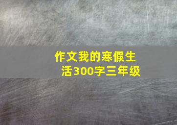 作文我的寒假生活300字三年级