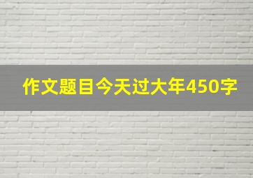 作文题目今天过大年450字