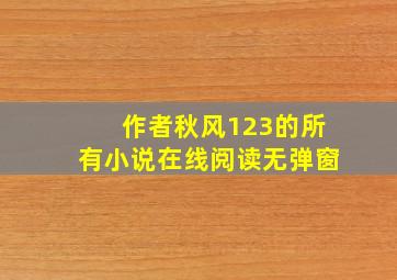 作者秋风123的所有小说在线阅读无弹窗