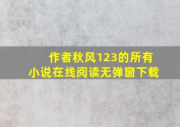 作者秋风123的所有小说在线阅读无弹窗下载