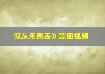 你从未离去》歌曲视频