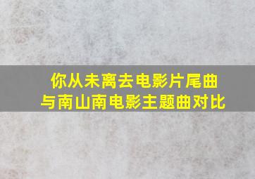 你从未离去电影片尾曲与南山南电影主题曲对比