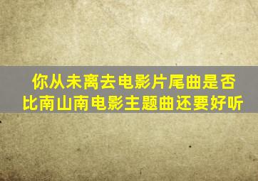 你从未离去电影片尾曲是否比南山南电影主题曲还要好听