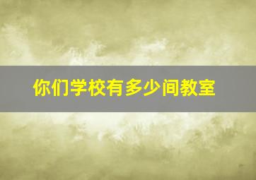 你们学校有多少间教室