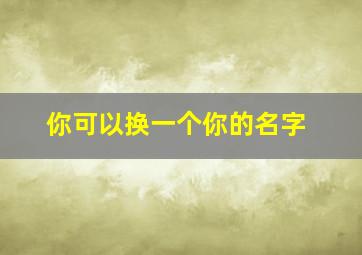 你可以换一个你的名字