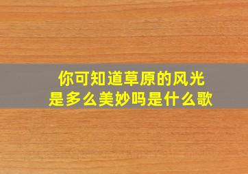 你可知道草原的风光是多么美妙吗是什么歌