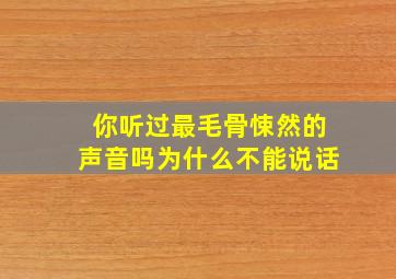 你听过最毛骨悚然的声音吗为什么不能说话