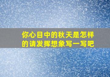 你心目中的秋天是怎样的请发挥想象写一写吧