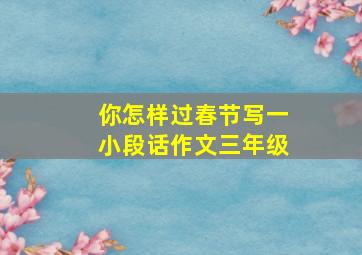 你怎样过春节写一小段话作文三年级