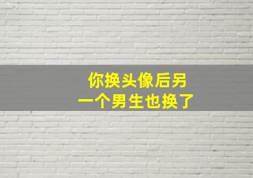 你换头像后另一个男生也换了