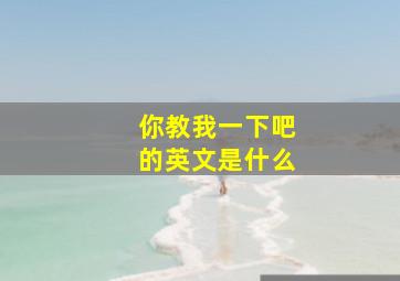 你教我一下吧的英文是什么