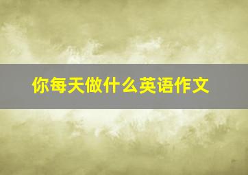 你每天做什么英语作文