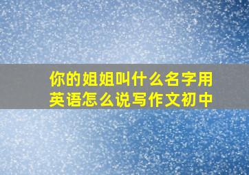 你的姐姐叫什么名字用英语怎么说写作文初中