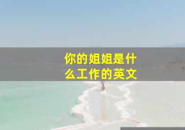 你的姐姐是什么工作的英文