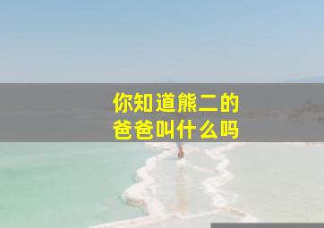 你知道熊二的爸爸叫什么吗