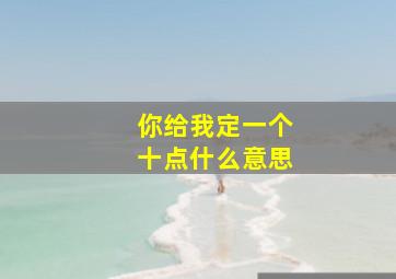 你给我定一个十点什么意思