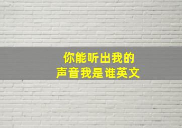 你能听出我的声音我是谁英文