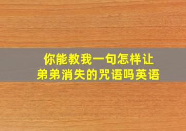 你能教我一句怎样让弟弟消失的咒语吗英语