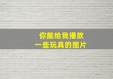 你能给我播放一些玩具的图片