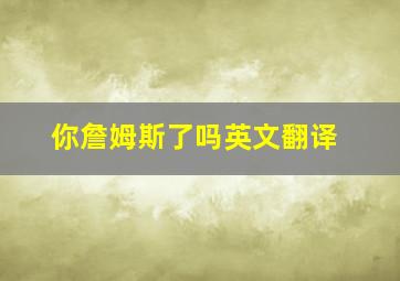 你詹姆斯了吗英文翻译