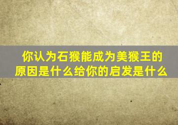 你认为石猴能成为美猴王的原因是什么给你的启发是什么