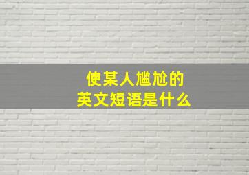 使某人尴尬的英文短语是什么