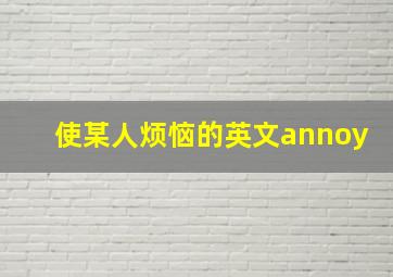 使某人烦恼的英文annoy