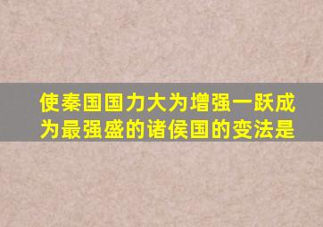 使秦国国力大为增强一跃成为最强盛的诸侯国的变法是