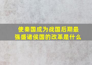 使秦国成为战国后期最强盛诸侯国的改革是什么