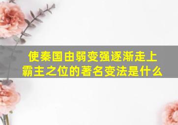 使秦国由弱变强逐渐走上霸主之位的著名变法是什么