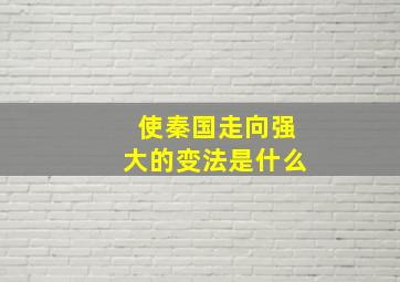 使秦国走向强大的变法是什么