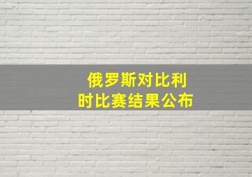 俄罗斯对比利时比赛结果公布