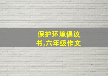 保护环境倡议书,六年级作文