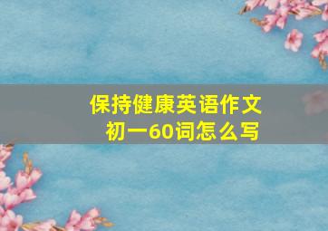 保持健康英语作文初一60词怎么写