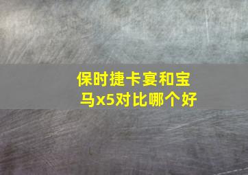 保时捷卡宴和宝马x5对比哪个好