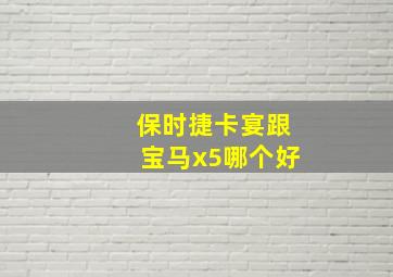 保时捷卡宴跟宝马x5哪个好