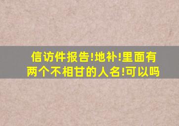 信访件报告!地补!里面有两个不相甘的人名!可以吗