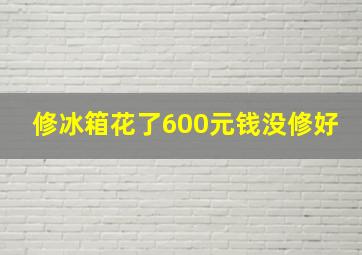 修冰箱花了600元钱没修好