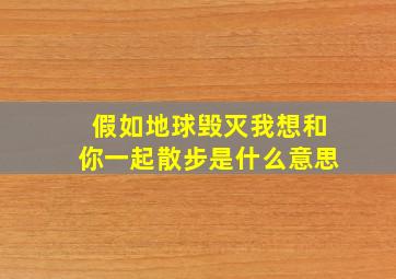 假如地球毁灭我想和你一起散步是什么意思