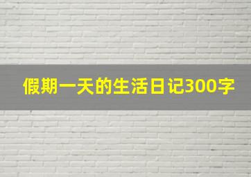 假期一天的生活日记300字