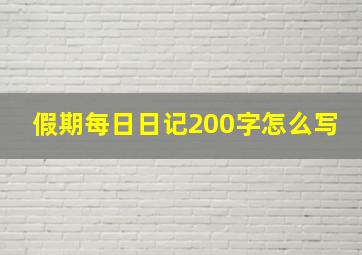 假期每日日记200字怎么写