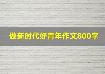 做新时代好青年作文800字