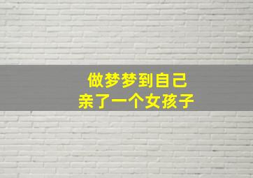 做梦梦到自己亲了一个女孩子