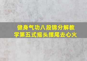 健身气功八段锦分解教学第五式摇头摆尾去心火