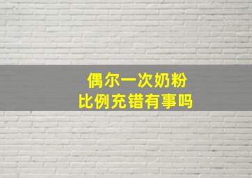 偶尔一次奶粉比例充错有事吗