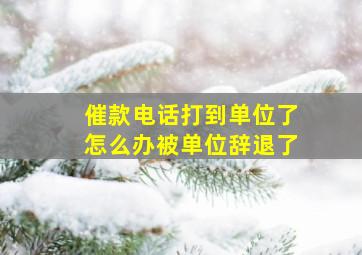 催款电话打到单位了怎么办被单位辞退了