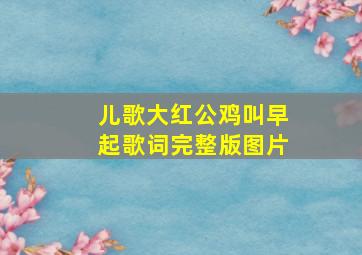 儿歌大红公鸡叫早起歌词完整版图片