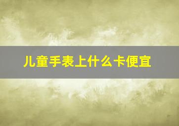 儿童手表上什么卡便宜