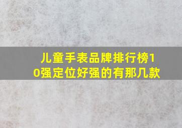 儿童手表品牌排行榜10强定位好强的有那几款